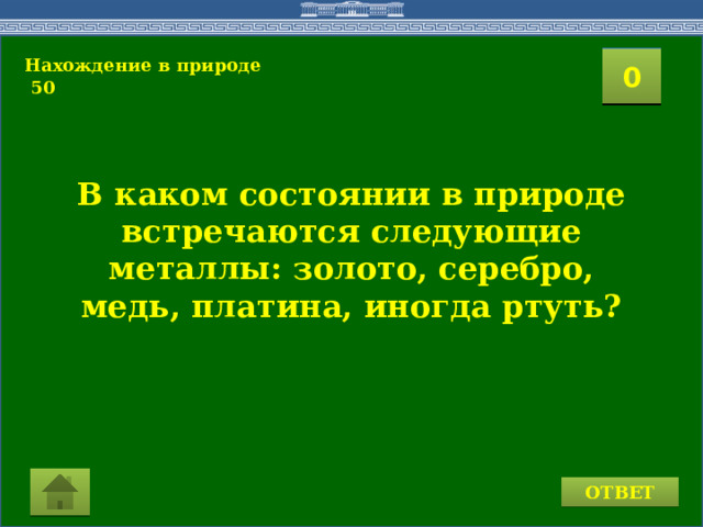 Нахождение в природе 2  50 1 3 4 0 5 7 6 8 9 10 11 15 16 14 17 12 19 13 18 20 В каком состоянии в природе встречаются следующие металлы: золото, серебро, медь, платина, иногда ртуть? ОТВЕТ  