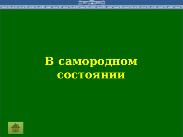 В самородном состоянии  