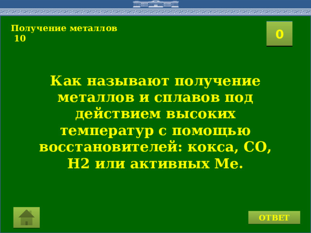 Получение металлов  10 2 1 3 4 0 5 8 6 7 9 10 11 15 16 14 17 12 19 13 18 20 Как называют получение металлов и сплавов под действием высоких температур с помощью восстановителей: кокса, СО, Н2 или активных Ме. ОТВЕТ 