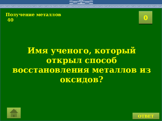 Получение металлов  40 2 1 3 4 0 5 8 6 7 9 15 10 11 16 14 17 12 19 13 18 20 Имя ученого, который открыл способ восстановления металлов из оксидов?  ОТВЕТ  