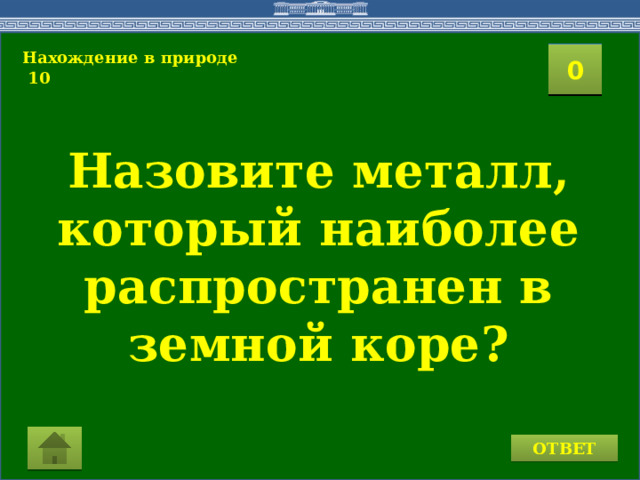 Нахождение в природе  10 2 1 3 4 0 5 7 6 8 9 10 11 15 16 14 17 12 19 13 18 20 Назовите металл, который наиболее распространен в земной коре? ОТВЕТ 