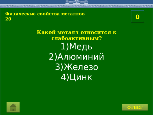 1)Медь 2)Алюминий 3)Железо 4)Цинк Физические свойства металлов 20 2 1 3 4 0 5 6 7 8 10 9 11 15 16 14 17 12 19 13 18 20 Какой металл относится к слабоактивным? ОТВЕТ 