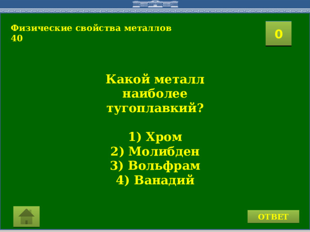 Физические свойства металлов 40 2 1 3 4 0 5 9 7 8 6 10 15 11 16 14 17 19 12 13 18 20 Какой металл наиболее тугоплавкий?  1) Хром 2) Молибден 3) Вольфрам 4) Ванадий  ОТВЕТ 