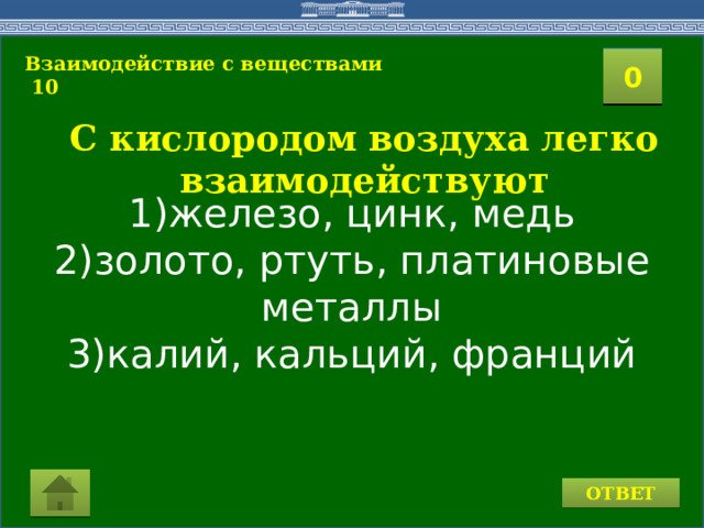 1)железо, цинк, медь 2)золото, ртуть, платиновые металлы 3)калий, кальций, франций Взаимодействие с веществами  10 2 1 3 4 0 5 6 7 8 9 10 11 15 16 14 17 12 19 13 18 20 С кислородом воздуха легко взаимодействуют ОТВЕТ 