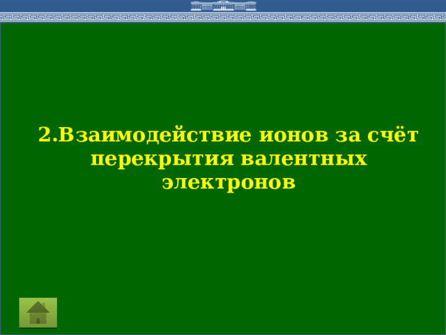 2.Взаимодействие ионов за счёт перекрытия валентных электронов  