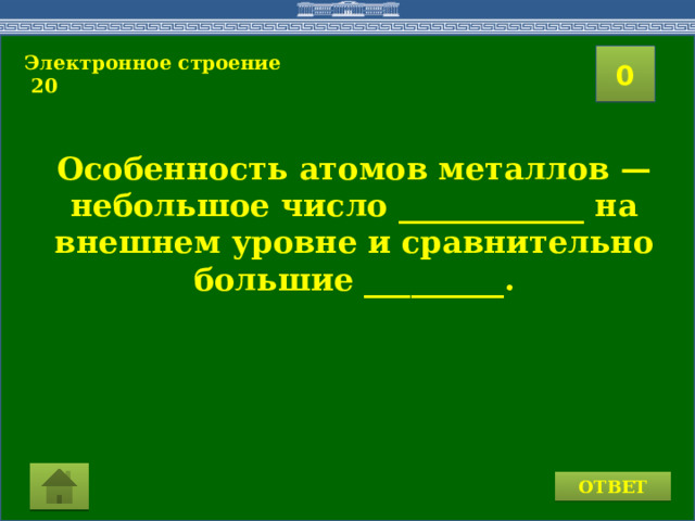 Электронное строение 20  20 19 17 16 15 18 0 9 4 6 7 8 13 10 11 12 14 3 5 2 1 Особенность атомов металлов — небольшое число ____________ на внешнем уровне и сравнительно большие _________. ОТВЕТ  