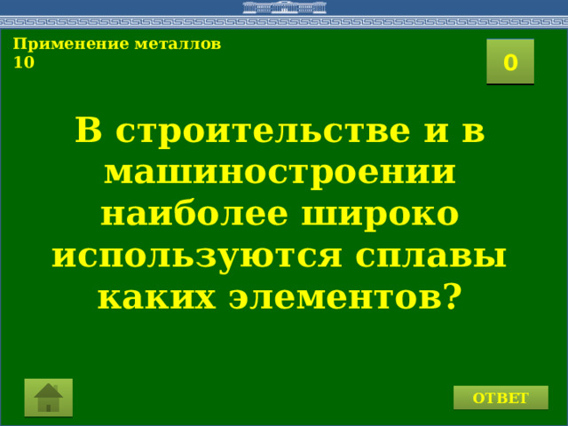 Применение металлов 10  2 1 3 4 0 5 7 6 8 9 10 11 15 16 14 17 12 19 13 18 20 В строительстве и в машиностроении наиболее широко используются сплавы каких элементов? ОТВЕТ 