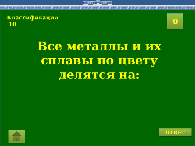 Классификация  10  2 1 3 4 0 5 7 6 8 9 10 11 15 16 14 17 12 19 13 18 20 Все металлы и их сплавы по цвету делятся на: ОТВЕТ 