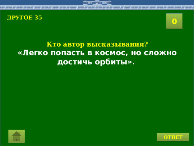 ДРУГОЕ 35  2 1 3 4 0 5 9 6 7 8 10 11 15 16 14 17 12 19 13 18 20 Кто автор высказывания? «Легко попасть в космос, но сложно достичь орбиты».  ОТВЕТ 