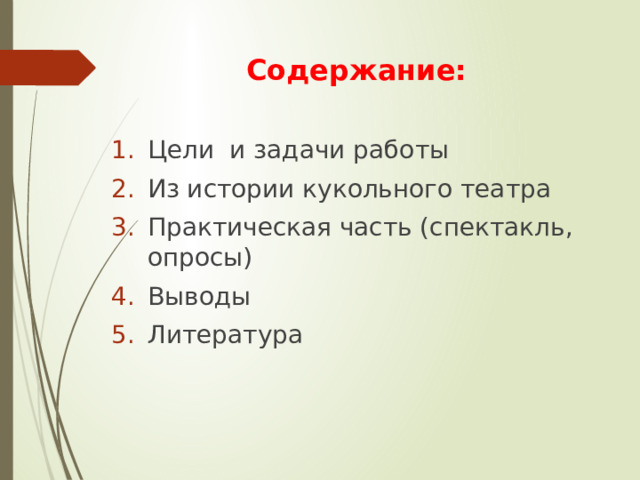 Содержание: Цели и задачи работы Из истории кукольного театра Практическая часть (спектакль, опросы) Выводы Литература 