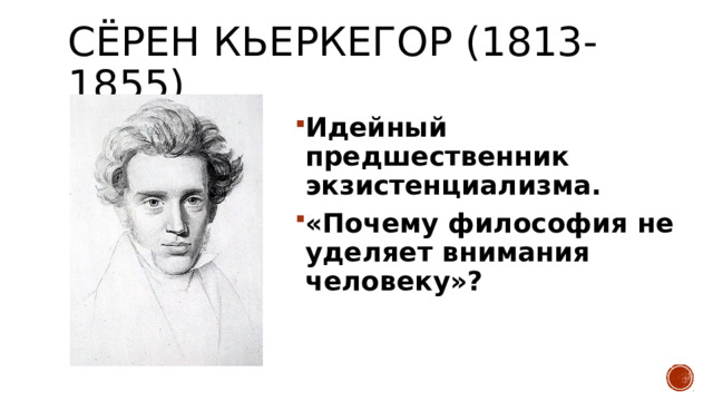 Сёрен Кьеркегор (1813-1855) Идейный предшественник экзистенциализма. «Почему философия не уделяет внимания человеку»? 