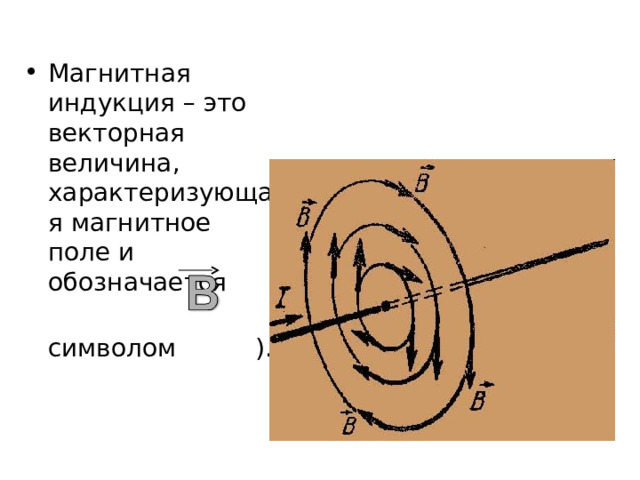 Магнитная индукция – это векторная величина, характеризующая магнитное поле и обозначается  символом ). 