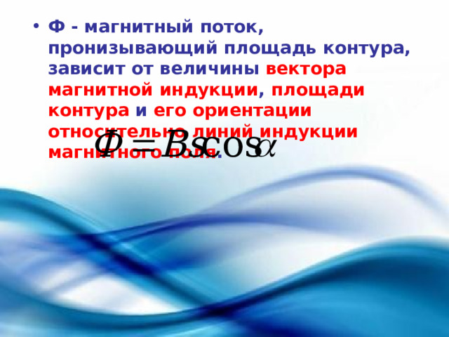 Ф - магнитный поток, пронизывающий площадь контура, зависит от величины вектора магнитной индукции , площади контура и его ориентации относительно линий индукции магнитного поля . 