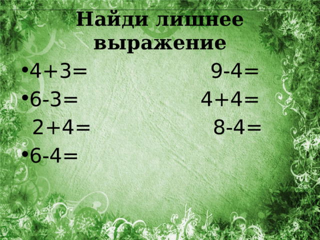 Найди лишнее выражение 4+3= 9-4= 6-3= 4+4=  2+4= 8-4= 6-4= 