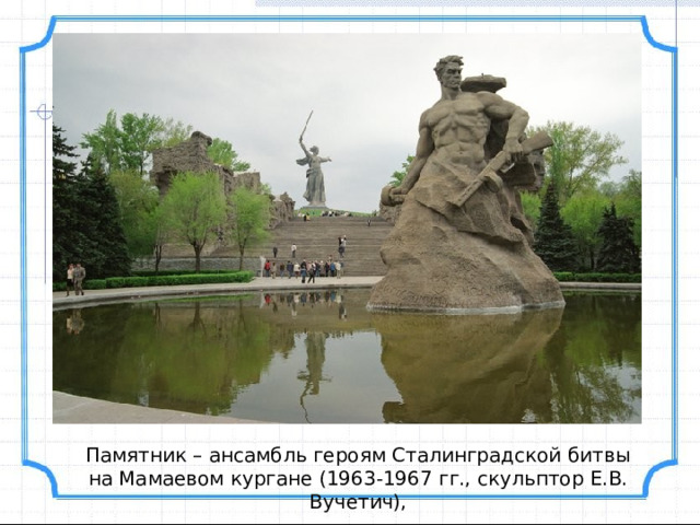 Памятник – ансамбль героям Сталинградской битвы на Мамаевом кургане (1963-1967 гг., скульптор Е.В. Вучетич), 