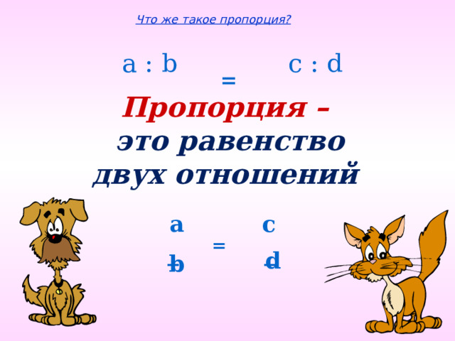 Что же такое пропорция? a : b c : d  = Пропорция – это равенство двух отношений a с  = _ _ d b 