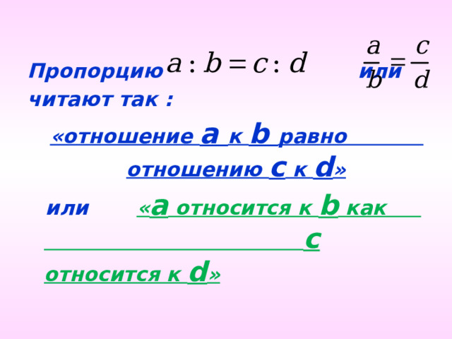 Пропорцию  или читают так :  «отношение a к b равно отношению c к d »  или  « a относится к b как с относится к d » 