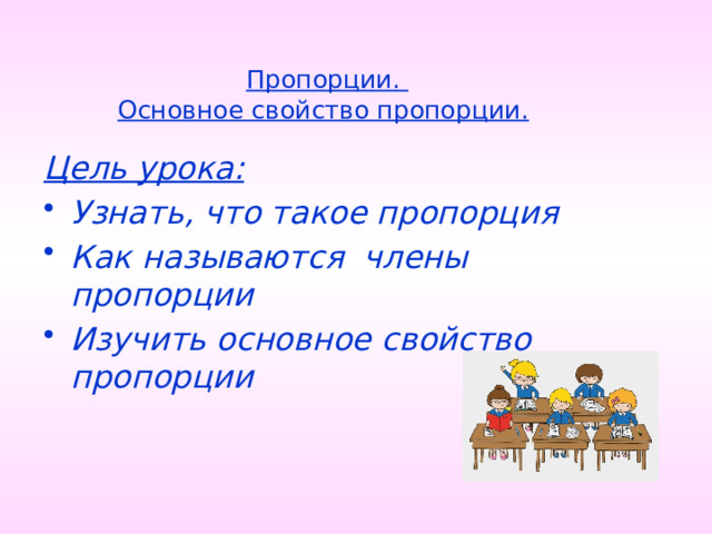 Пропорции.  Основное свойство пропорции.  Цель урока: Узнать, что такое пропорция Как называются члены пропорции Изучить основное свойство пропорции 6 