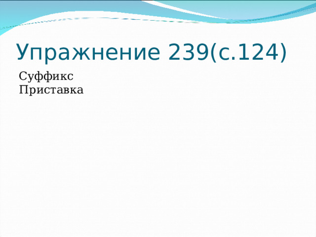 Упражнение 239(с.124) Суффикс Приставка 