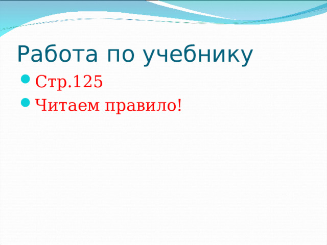 Работа по учебнику Стр.125 Читаем правило! 