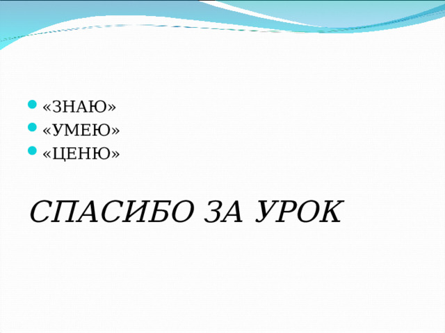 «ЗНАЮ» «УМЕЮ» «ЦЕНЮ»  СПАСИБО ЗА УРОК 