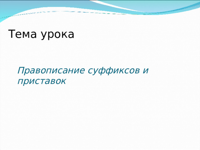 Тема урока Правописание суффиксов и приставок 