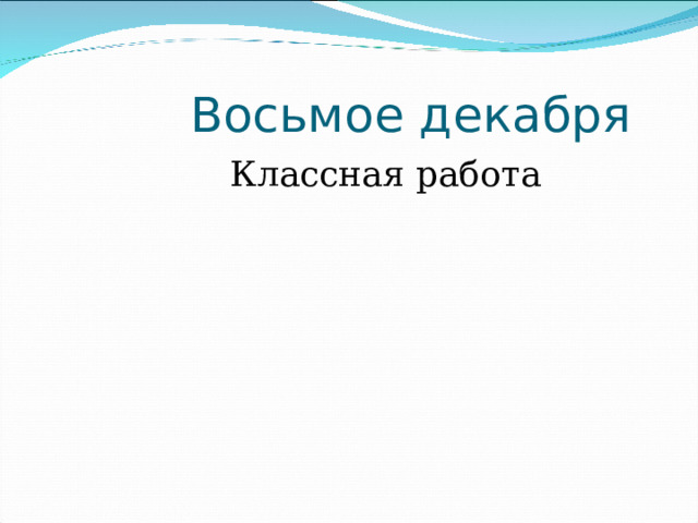  Восьмое декабря  Классная работа 