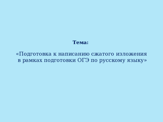 Тема:   «Подготовка к написанию сжатого изложения  в рамках подготовки ОГЭ по русскому языку» 
