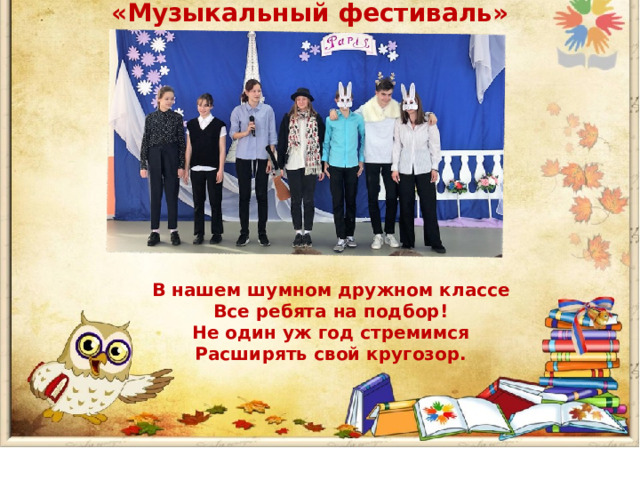  «Музыкальный фестиваль» В нашем шумном дружном классе Все ребята на подбор! Не один уж год стремимся Расширять свой кругозор. 