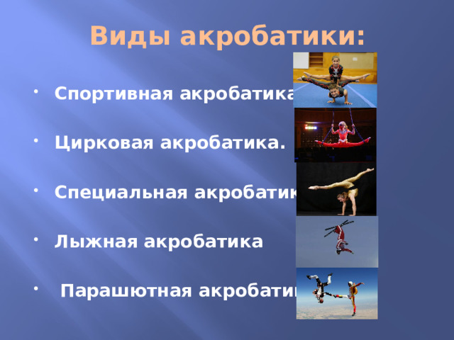 Виды акробатики: Спортивная акробатика.  Цирковая акробатика.  Специальная акробатика.  Лыжная акробатика   Парашютная акробатика 