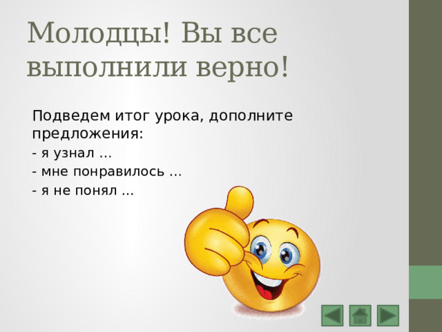 Молодцы! Вы все выполнили верно! Подведем итог урока, дополните предложения: - я узнал … - мне понравилось … - я не понял ... 