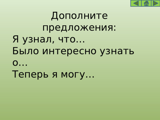Дополните предложения: Я узнал, что…  Было интересно узнать о…  Теперь я могу… 