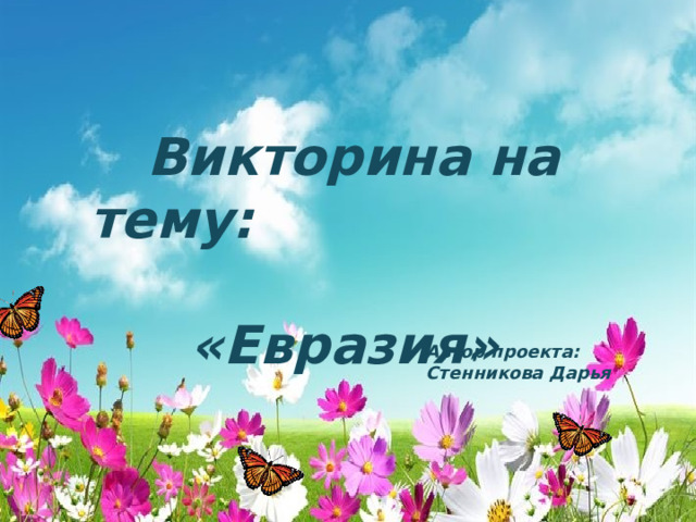  Викторина на тему: «Евразия» Автор проекта: Стенникова Дарья  