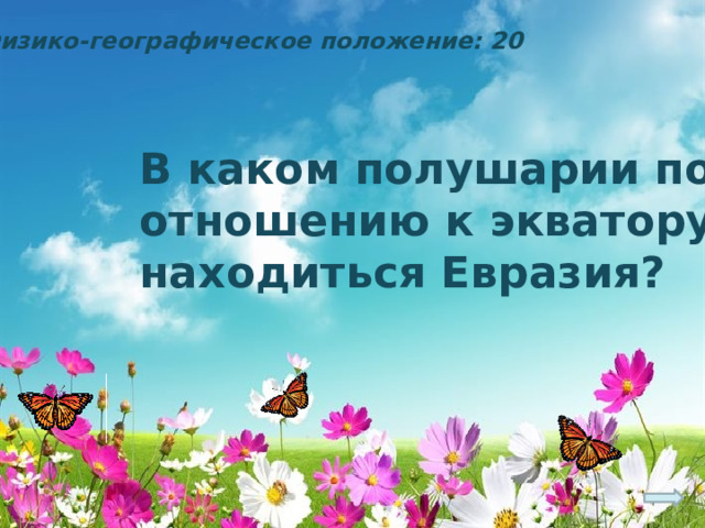 Физико-географическое положение: 20 В каком полушарии по отношению к экватору находиться Евразия? 