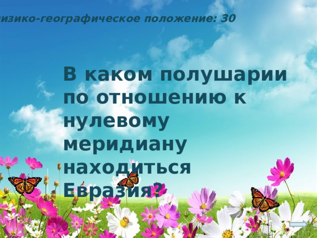Физико-географическое положение: 30 В каком полушарии по отношению к нулевому меридиану находиться Евразия? 