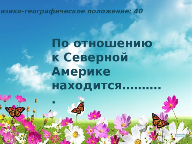 Физико-географическое положение: 40 По отношению к Северной Америке находится……….. 