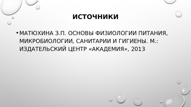 источники Матюхина З.П. Основы физиологии питания, микробиологии, санитарии и гигиены. М.: Издательский центр «Академия», 2013  