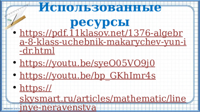Использованные ресурсы https://pdf.11klasov.net/1376-algebra-8-klass-uchebnik-makarychev-yun-i-dr.html https:// youtu.be/syeO05VO9j 0 https :// youtu.be/bp_GKhImr4s https:// skysmart.ru/articles/mathematic/linejnye-neravenstva 