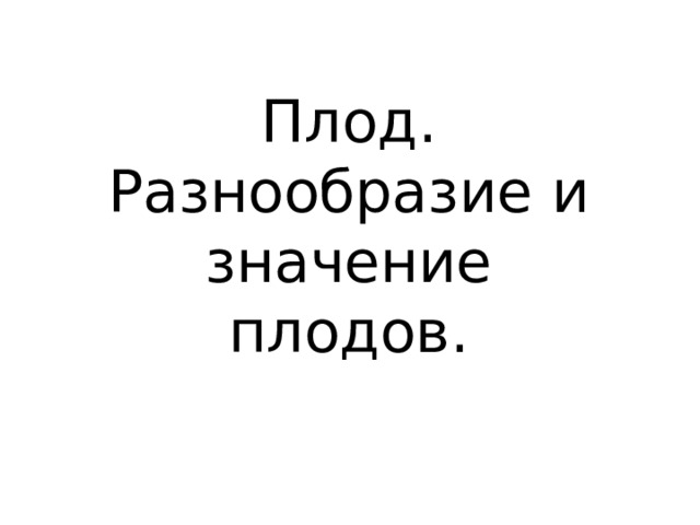Плод. Разнообразие и значение плодов. 
