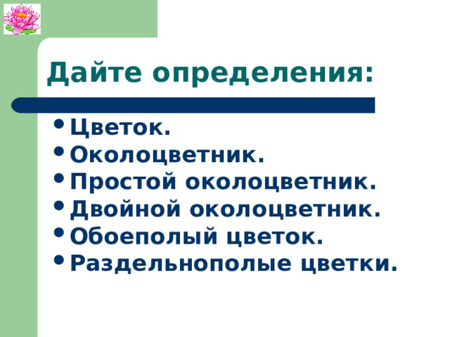 Дайте определения: Цветок. Околоцветник. Простой околоцветник. Двойной околоцветник. Обоеполый цветок. Раздельнополые цветки.  