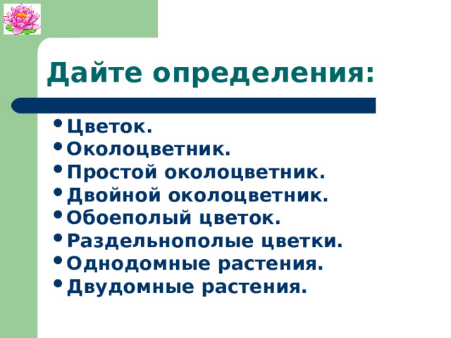 Дайте определения: Цветок. Околоцветник. Простой околоцветник. Двойной околоцветник. Обоеполый цветок. Раздельнополые цветки. Однодомные растения. Двудомные растения.   