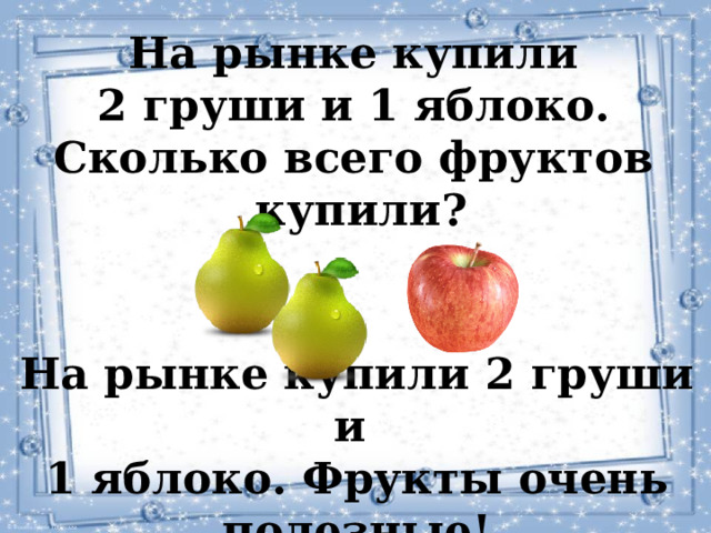 На рынке купили 2 груши и 1 яблоко. Сколько всего фруктов купили? На рынке купили 2 груши и 1 яблоко. Фрукты очень полезные! 