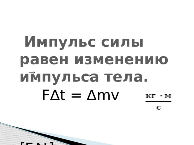 Импульс силы  Импульс силы равен изменению импульса тела.  F∆t = ∆mv  [F∆t] = 