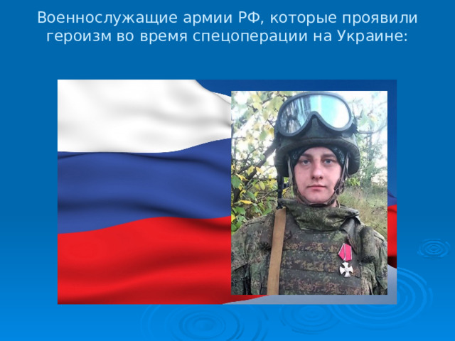 Военнослужащие армии РФ, которые проявили героизм во время спецоперации на Украине:   