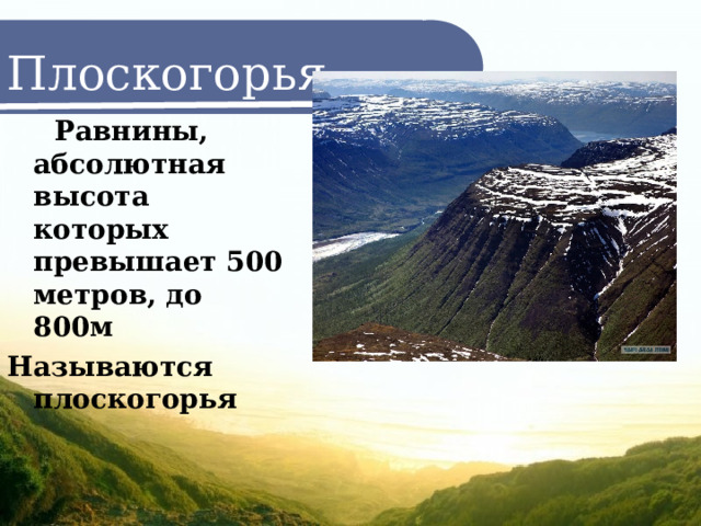 Плоскогорья  Равнины, абсолютная высота которых превышает 500 метров, до 800м Называются плоскогорья 