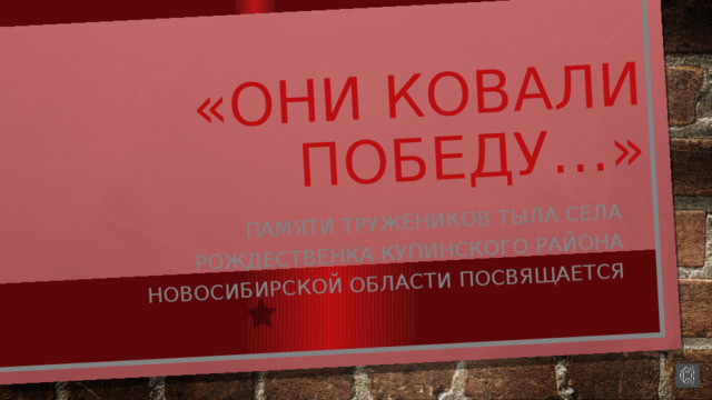 «Они ковали победу…» Памяти тружеников тыла села Рождественка купинского района Новосибирской области посвящается 