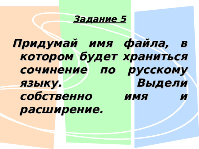 Задание 5 Придумай имя файла, в котором будет храниться сочинение по русскому языку. Выдели собственно имя и расширение. 