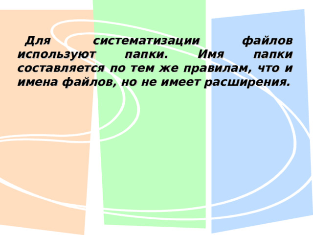 Для систематизации файлов используют папки. Имя папки составляется по тем же правилам, что и имена файлов, но не имеет расширения. 