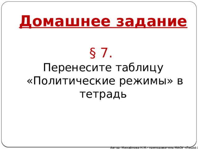 Домашнее задание § 7. Перенесите таблицу  «Политические режимы» в тетрадь Автор: Михайлова Н.М.- преподаватель МАОУ «Лицей № 21» 