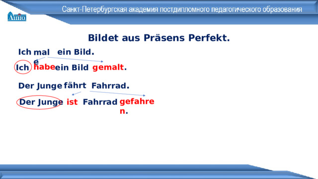 Bildet aus Präsens Perfekt . Ich  ein Bild . male  Ich  ein Bild habe  gemalt .  Der Junge  Fahrrad . fährt  Der Junge  Fahrrad gefahren .  ist  